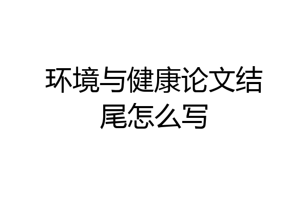 环境与健康论文结尾怎么写