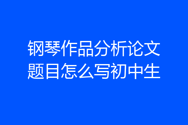 钢琴作品分析论文题目怎么写初中生