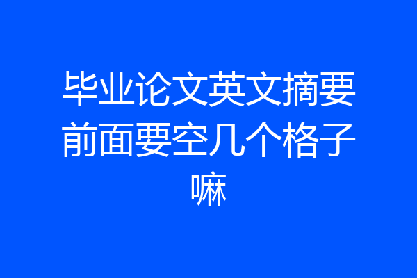 毕业论文英文摘要前面要空几个格子嘛