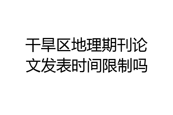 干旱区地理期刊论文发表时间限制吗