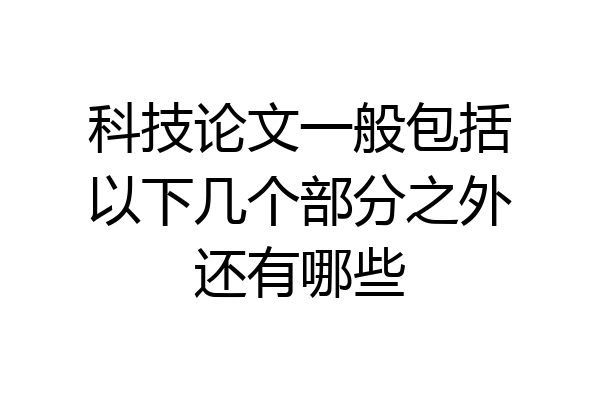 科技论文一般包括以下几个部分之外还有哪些