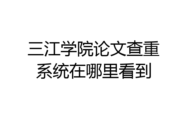 三江学院论文查重系统在哪里看到