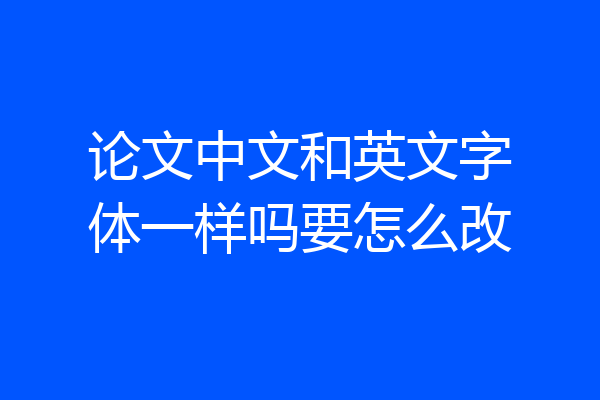 论文中文和英文字体一样吗要怎么改