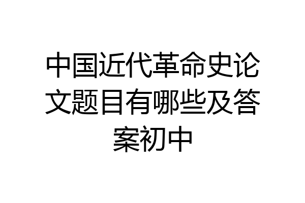 中国近代革命史论文题目有哪些及答案初中