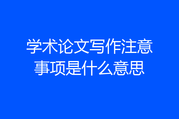学术论文写作注意事项是什么意思