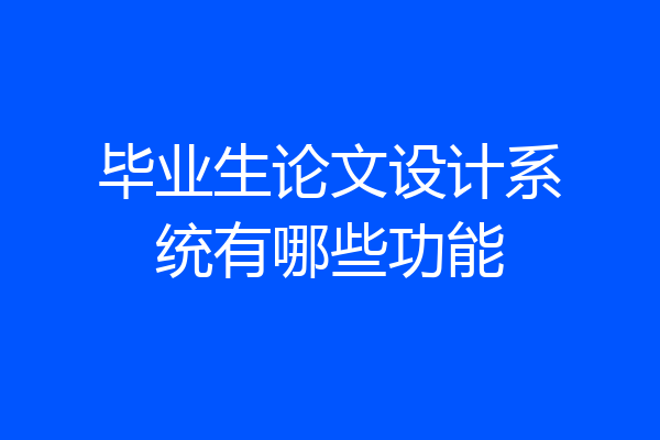 毕业生论文设计系统有哪些功能