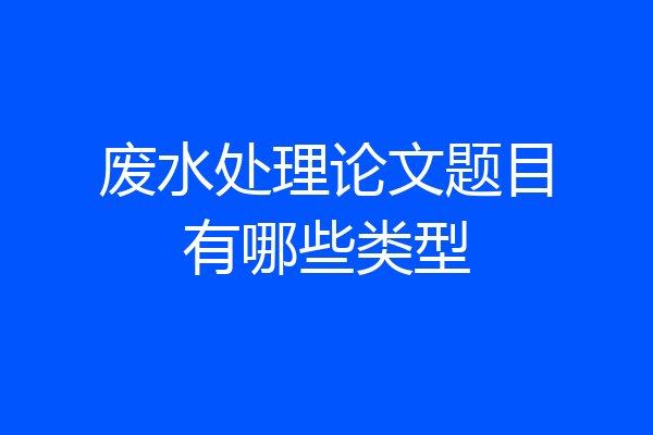 废水处理论文题目有哪些类型