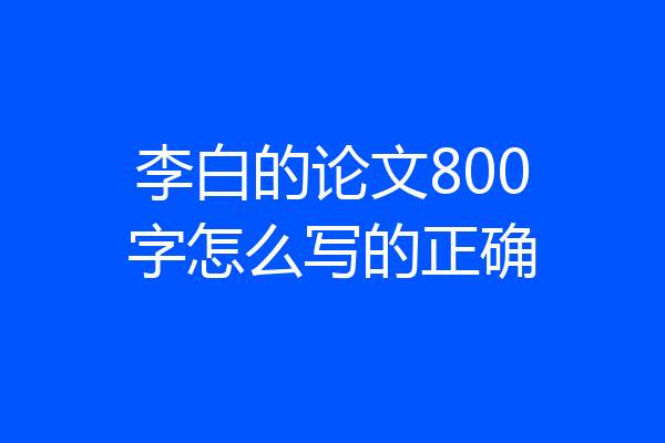 李白的论文800字怎么写的正确
