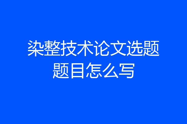 染整技术论文选题题目怎么写