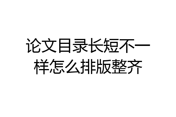论文目录长短不一样怎么排版整齐