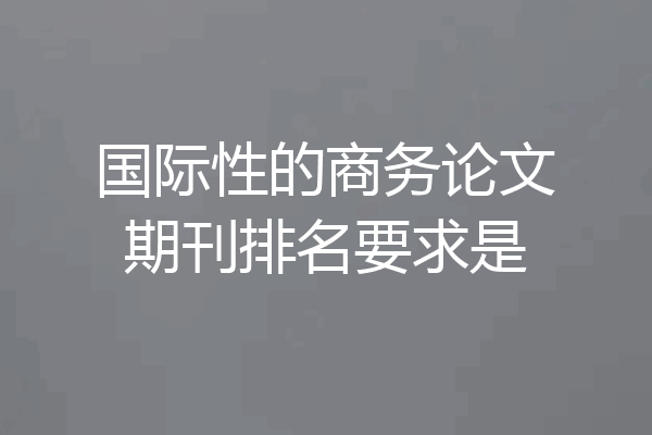 国际性的商务论文期刊排名要求是