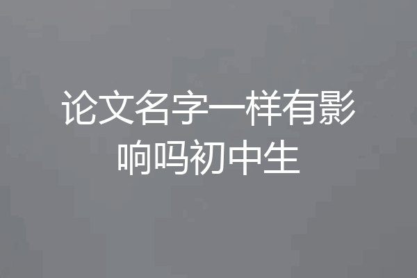 论文名字一样有影响吗初中生