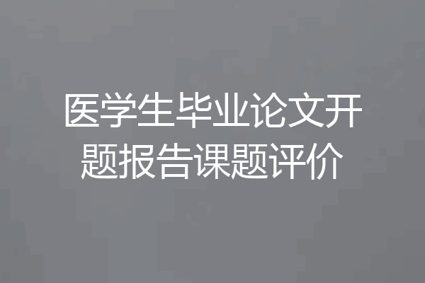 医学生毕业论文开题报告课题评价