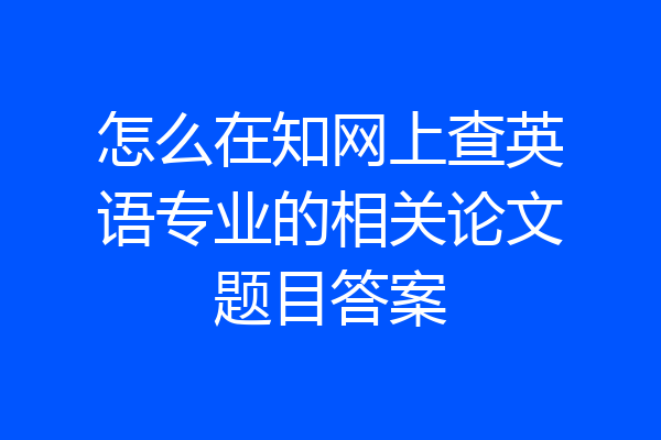 怎么在知网上查英语专业的相关论文题目答案