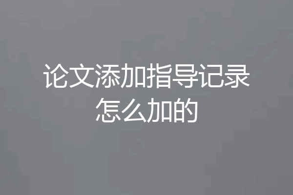 论文添加指导记录怎么加的