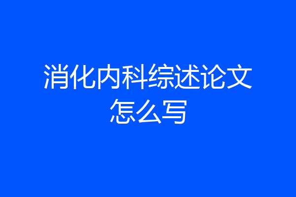消化内科综述论文怎么写