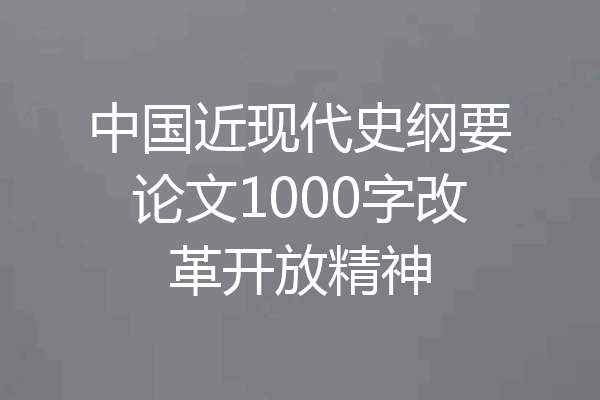 中国近现代史纲要论文1000字改革开放精神