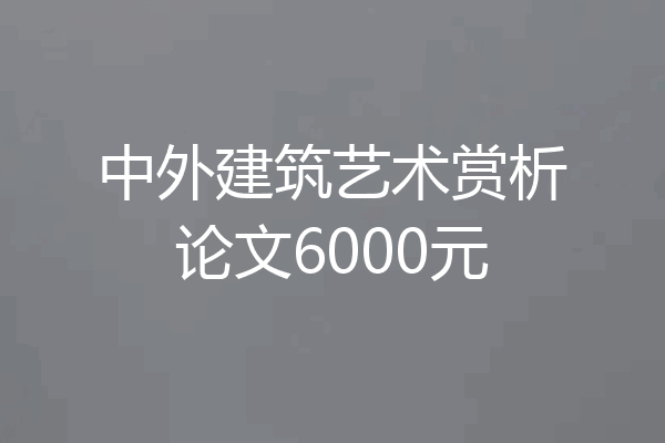 中外建筑艺术赏析论文6000元