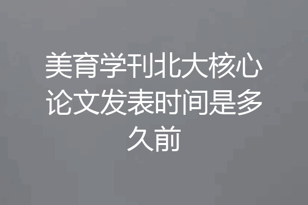美育学刊北大核心论文发表时间是多久前