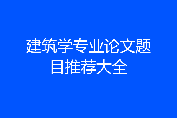 建筑学专业论文题目推荐大全