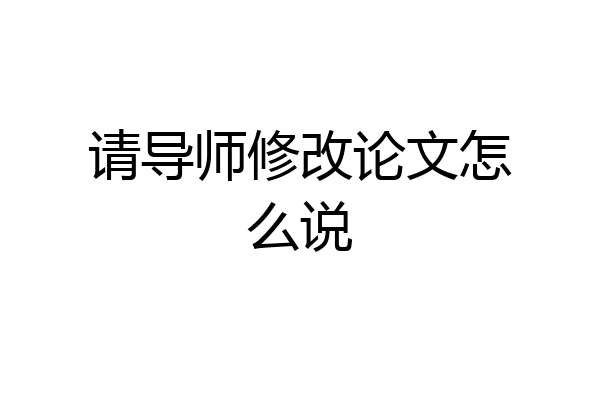 请导师修改论文怎么说