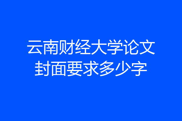 云南财经大学论文封面要求多少字