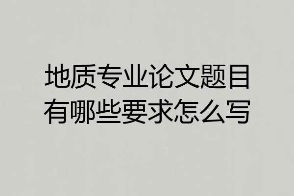 地质专业论文题目有哪些要求怎么写