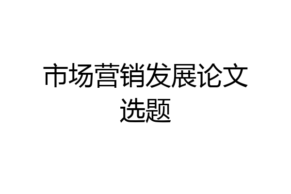 市场营销发展论文选题
