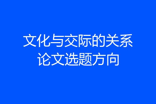 文化与交际的关系论文选题方向
