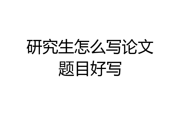 研究生怎么写论文题目好写