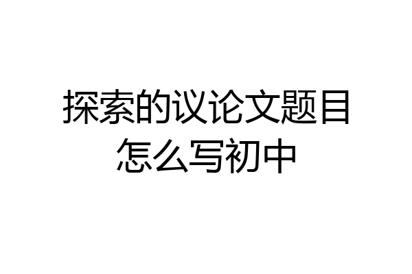 探索的议论文题目怎么写初中