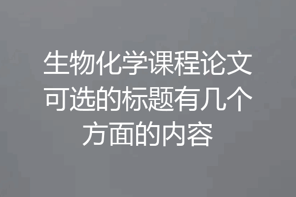 生物化学课程论文可选的标题有几个方面的内容