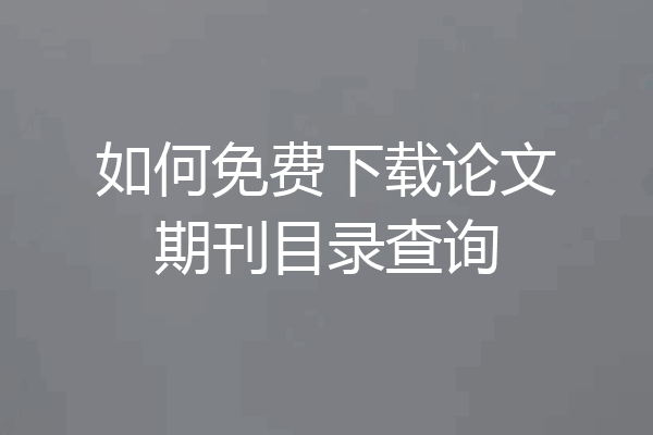 如何免费下载论文期刊目录查询