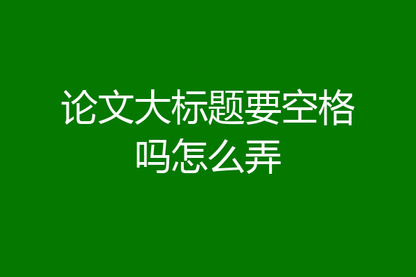 论文大标题要空格吗怎么弄