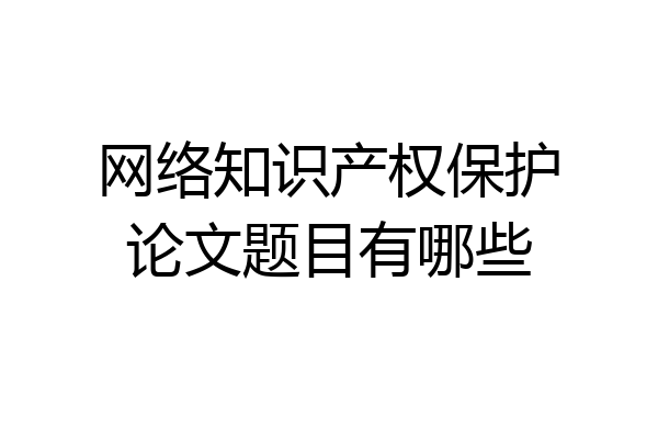 网络知识产权保护论文题目有哪些