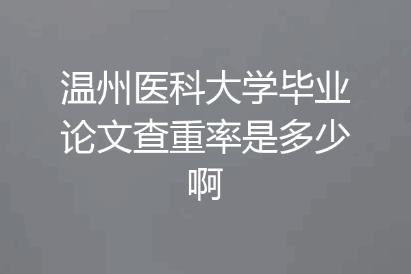 温州医科大学毕业论文查重率是多少啊