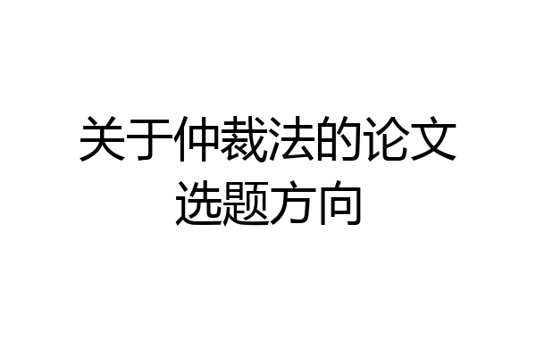 关于仲裁法的论文选题方向