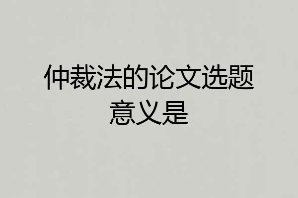 仲裁法的论文选题意义是