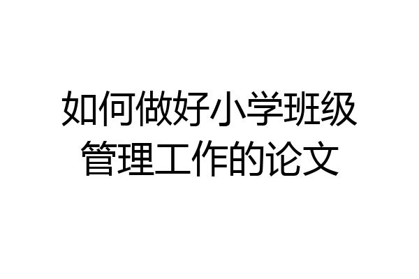 如何做好小学班级管理工作的论文
