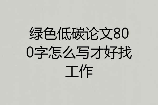 绿色低碳论文800字怎么写才好找工作