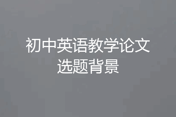 初中英语教学论文选题背景