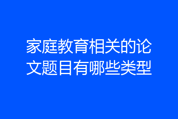 家庭教育相关的论文题目有哪些类型