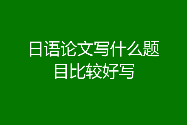 日语论文写什么题目比较好写