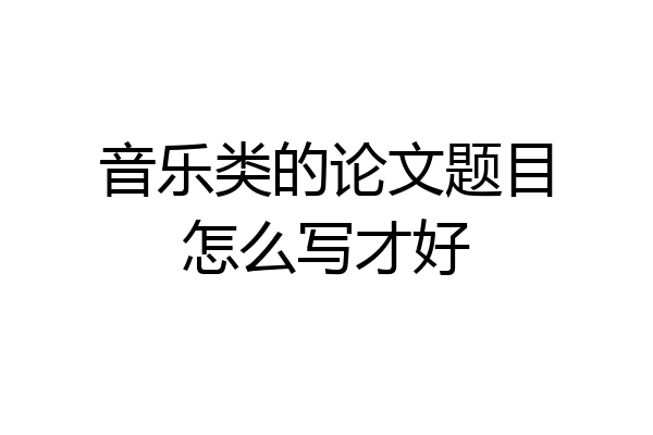 音乐类的论文题目怎么写才好