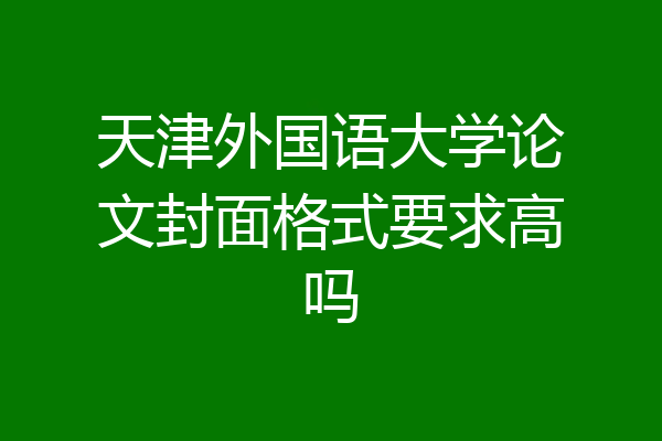 天津外国语大学论文封面格式要求高吗
