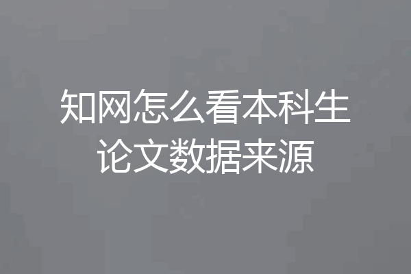 知网怎么看本科生论文数据来源