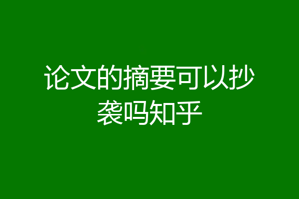 论文的摘要可以抄袭吗知乎