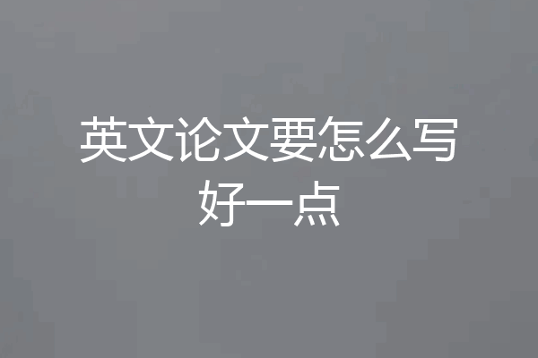 英文论文要怎么写好一点