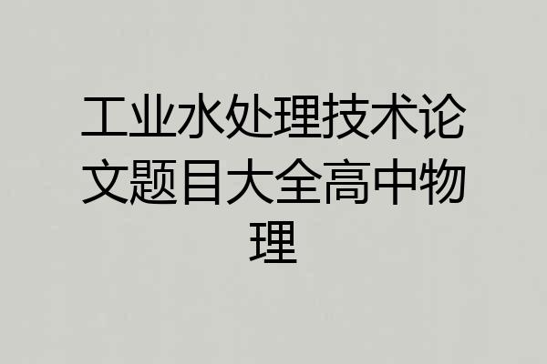 工业水处理技术论文题目大全高中物理