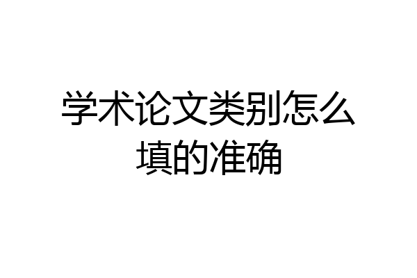 学术论文类别怎么填的准确